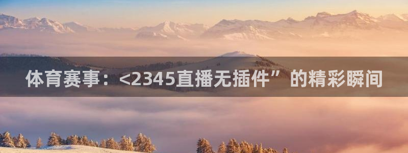 澳门永利发财树：体育赛事：<2345直播无插件”的精彩瞬间